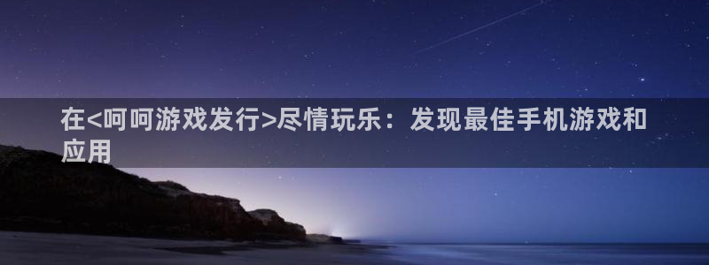 新城平台进·新城平台：在<呵呵游戏发行>尽情玩乐：发现最佳手机游戏和
应用