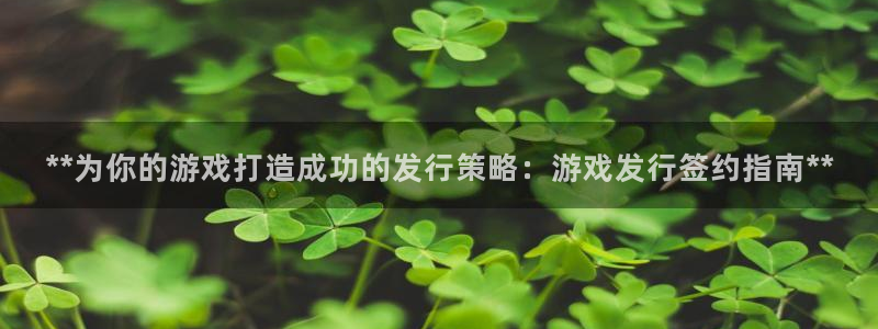 新城平台登录入口官网首页下载：**为你的游戏打造成功的发行策略：游戏发行签约指南**