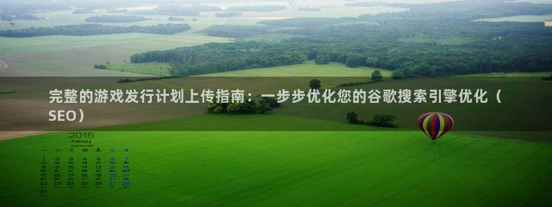 新城平台开户：完整的游戏发行计划上传指南：一步步优化您的谷歌搜索引擎优化（
SEO）
