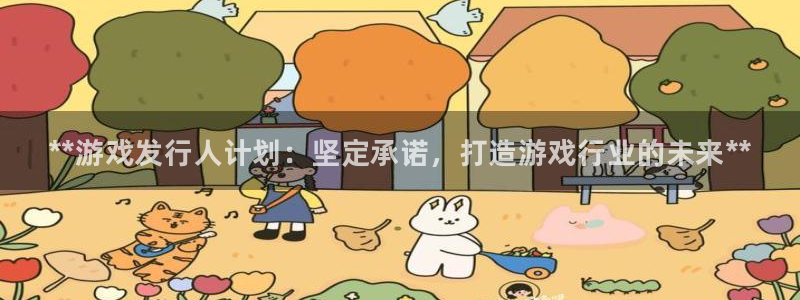 新城平台线路登录不上去了怎么办：**游戏发行人计划：坚定承诺，打造游戏行业的未来**