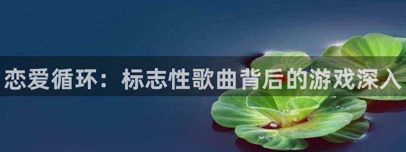 新城平台将7O777：恋爱循环：标志性歌曲背后的游戏深入