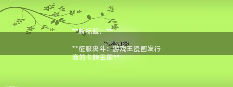 新城平台官网注册账号：**新标题：**

**征服决斗：游戏王漫画发行
商的卡牌王国**