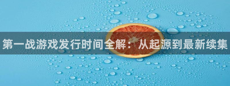 新城平台官网：第一战游戏发行时间全解：从起源到最新续集