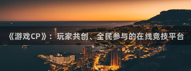 新城平台注册网址：《游戏CP》：玩家共创、全民参与的在线竞技平台